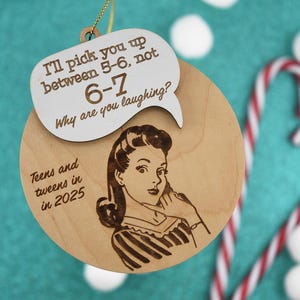 May include: A wooden Christmas ornament with a retro illustration of a woman on the phone. The ornament has the text "I'll pick you up between 5-6, not 6-7. Why are you laughing? Teens and tweens in 2025."