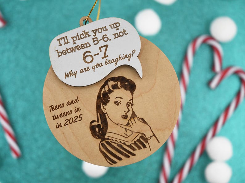 May include: A wooden Christmas ornament with a retro illustration of a woman on the phone. The ornament has the text "I'll pick you up between 5-6, not 6-7. Why are you laughing? Teens and tweens in 2025."