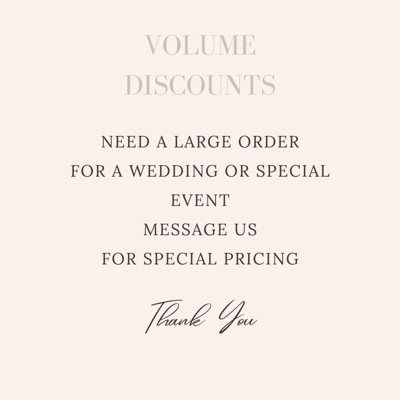 May include: A beige background with text in a mix of fonts. The text reads "VOLUME DISCOUNTS", "NEED A LARGE ORDER FOR A WEDDING OR SPECIAL EVENT", "MESSAGE US FOR SPECIAL PRICING", and "Thank You".