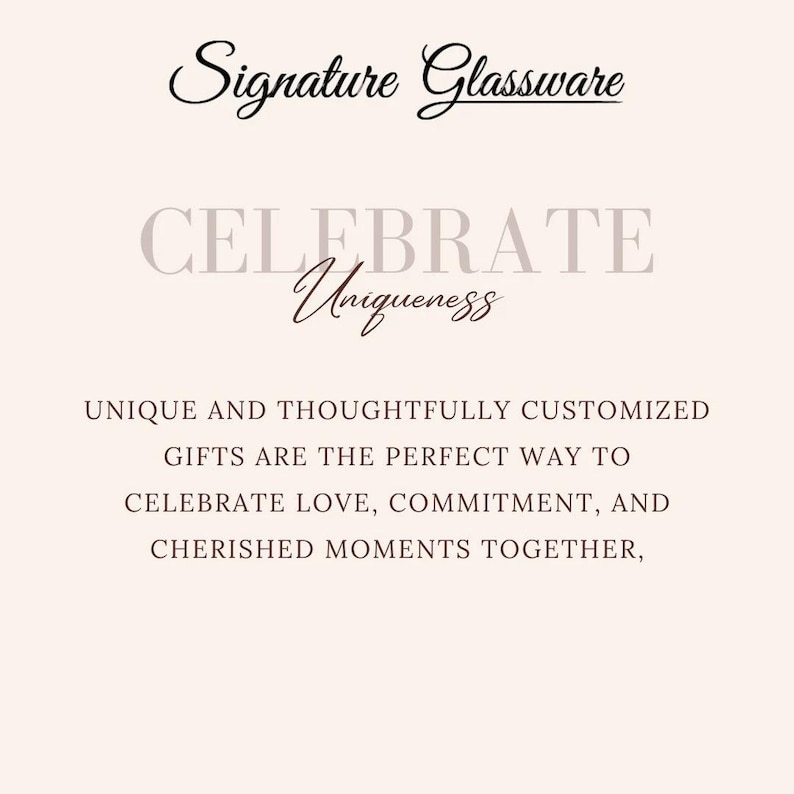 May include: A cream-colored graphic with the text "Signature Glassware" in a cursive font. Below, the words "CELEBRATE Uniqueness" are displayed. The text below reads: "UNIQUE AND THOUGHTFULLY CUSTOMIZED GIFTS ARE THE PERFECT WAY TO CELEBRATE LOVE, COMMITMENT, AND CHERISHED MOMENTS TOGETHER,"