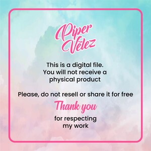 May include: A pink and blue watercolor background with a white border. The text "Piper Velez" is written in a pink cursive font. The text "This is a digital file. You will not receive a physical product. Please, do not resell or share it for free. Thank you for respecting my work." is written in black text.