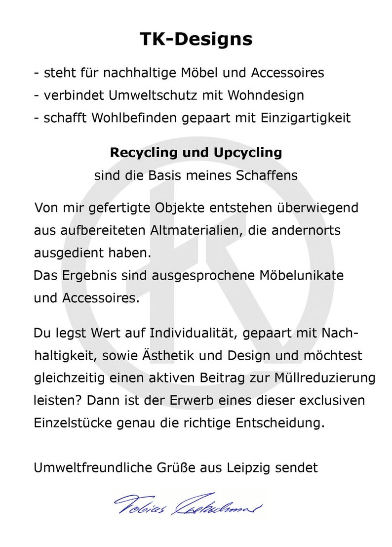 May include: A black and white text document with the title "TK-Designs". The text describes the company's commitment to sustainable furniture and accessories made from recycled materials. The document includes the text "Recycling and Upcycling are the basis of my work".