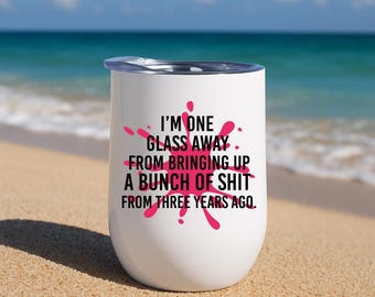 Hilarious Wine Tumbler, "One Glass Away From Bringing Up Sh*t From 3 Years Ago", Personalized Wine Gift for Best Friend and Girls Night out