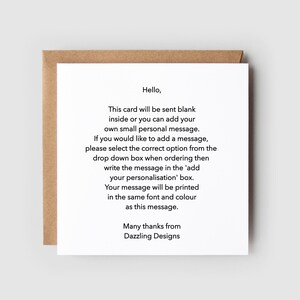 May include: A white card with brown edges, featuring a message about a blank card that can be personalized with a message. The text reads: "Hello, This card will be sent blank inside or you can add your own small personal message. If you would like to add a message, please select the correct option from the drop down box when ordering then write the message in the 'add your personalisation' box. Your message will be printed in the same font and colour as this message. Many thanks from Dazzling Designs"