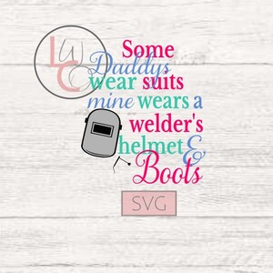 May include: SVG cut file design with the text "Some Daddys wear suits mine wears a welder's helmet & Boots". The design features a welding helmet and a welding torch.