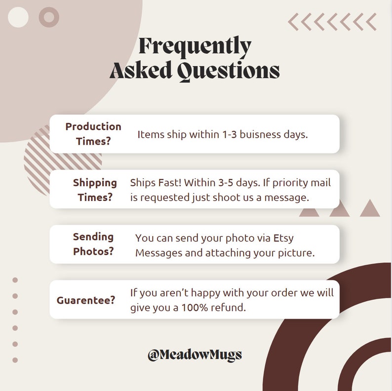 May include: A graphic with a light brown background and dark brown text. The text reads "Frequently Asked Questions". Below the text are four boxes with questions and answers about production times, shipping times, sending photos, and guarantees. The text at the bottom of the graphic reads "@MeadowMugs".