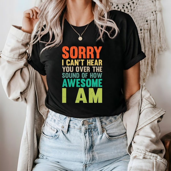 Funny Narcissist T-Shirt, Sorry I Can't Hear You Over My Awesomeness, Bold Statement Tee, Gift for Him or Her