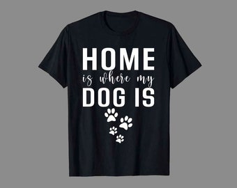 Home Is Where My Dog Is- Unisex Shirts