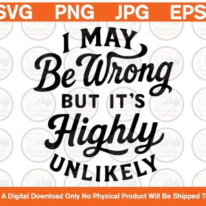 I May Be Wrong Svg, But It&#39;s Highly Unlikely Svg, Funny Sarcastic Shirt Svg, Attitude Svg, Funny Saying Cut File, Cricut, Download