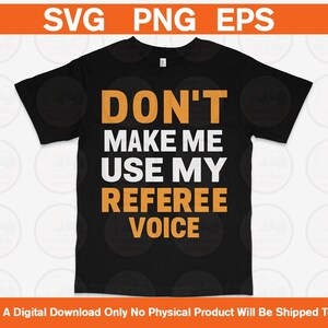 Könnte beinhalten: Schwarzes T-Shirt mit dem Text "DON'T MAKE ME USE MY REFEREE VOICE" in weißer und orangefarbener Schrift. Der obere Teil des Bildes enthält die Wörter "SVG PNG EPS". Der untere Teil des Bildes enthält den Text "This Is A Digital Download Only No Physical Product Will Be Shipped To You".