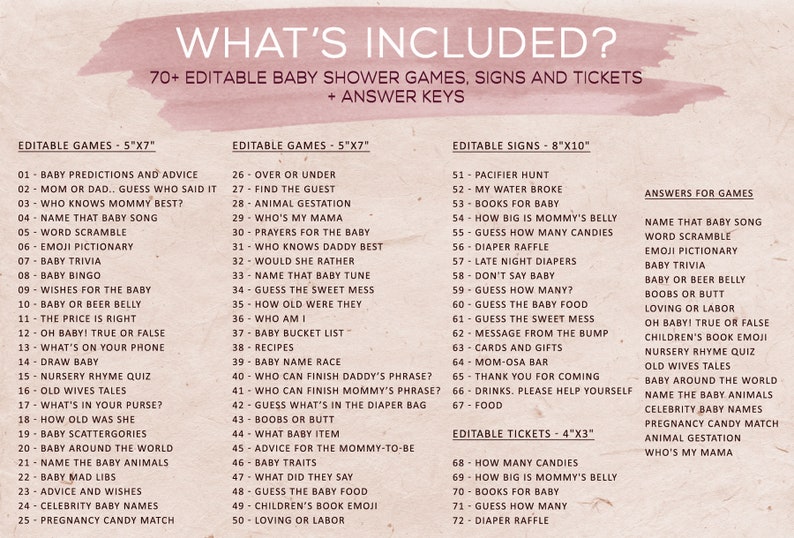 May include: A printable baby shower game set with a pink watercolor background. The set includes over 70 editable games, signs, and tickets, with answer keys. Games include trivia, advice, and guessing games. The text reads "WHAT'S INCLUDED?"