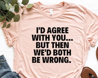 Op de afbeelding: Een perzikkleurig T-shirt met zwarte tekst die luidt: "Ik ben het met je eens... maar dan zouden we allebei fout zijn."