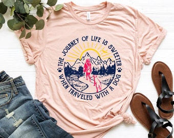 Adventure Shirt, The Journey of Life is Sweeter When Traveled with a Dog, Outdoor and Journey Shirt