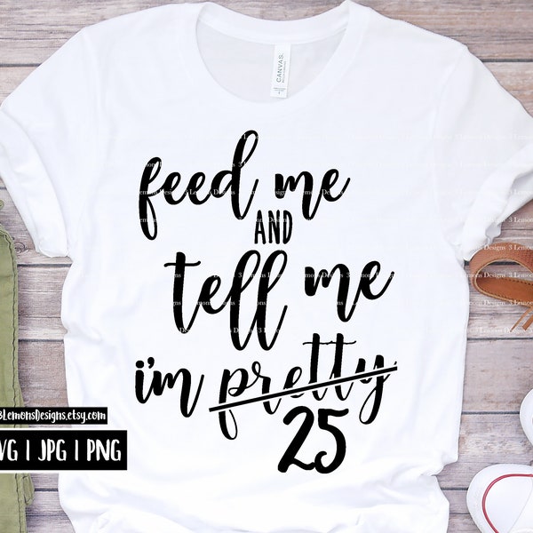 25th twenty fifth birthday svg, feed me and tell me i'm pretty, birthday party, birthday shirt, svg png jpg, cricut