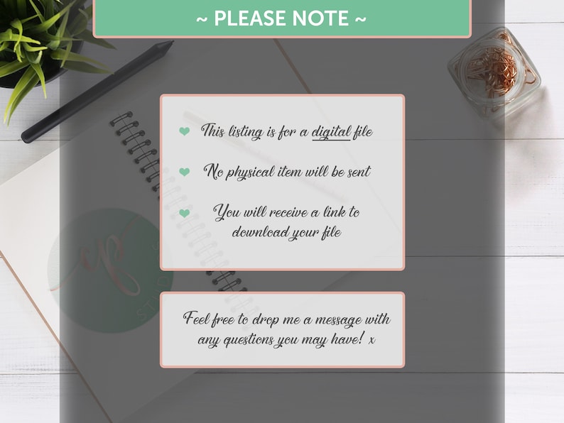 May include: A pink and green note with the text "~ PLEASE NOTE ~" at the top. The note lists three bullet points with hearts: "This listing is for a digital file", "No physical item will be sent", and "You will receive a link to download your file". The note also includes the text "Feel free to drop me a message with any questions you may have! x".