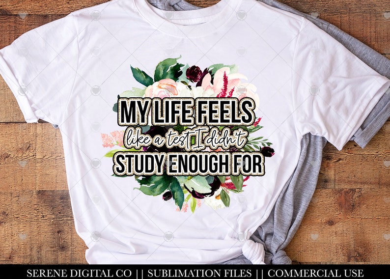 May include: White t-shirt with a floral design and the text "MY LIFE FEELS like a test I didn't STUDY ENOUGH FOR" in gold glitter lettering.
