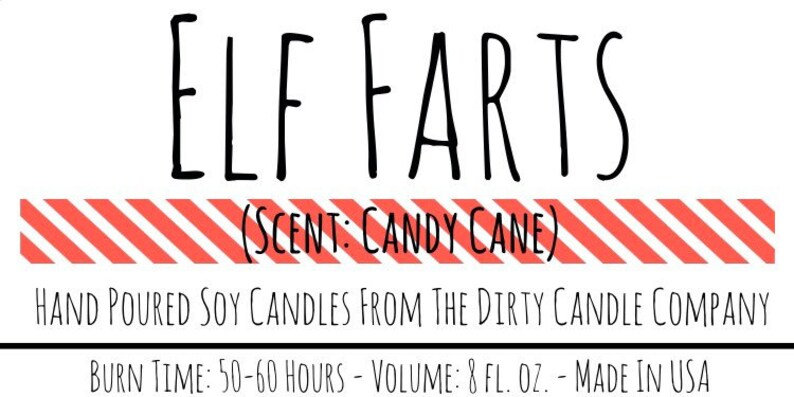 May include: A red and white striped label with the text "ELF FARTS (SCENT: CANDY CANE)" and the text "HAND POURED SOY CANDLES FROM THE DIRTY CANDLE COMPANY" below. The bottom of the label reads "BURN TIME: 50-60 HOURS - VOLUME: 8 FL. OZ. - MADE IN USA".