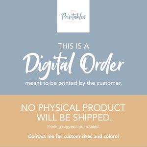 May include: A digital download graphic with the text "This is a Digital Order meant to be printed by the customer. No physical product will be shipped. Printing suggestions included. Contact me for custom sizes and colors!"
