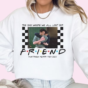 Chandler Bing Sweatshirt The One Where We All Lost A Friend Honoring Matthew Perry Sweatshirt Chandler Gift For Friends Fan Unisex Plus Size