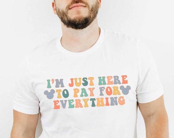 I'm Just Here to Pay for Everything Shirt, Funny Dad T-Shirt, Matching Mouse Ears Shirt For Men, Family Trip Shirts Colorful, UNISEX