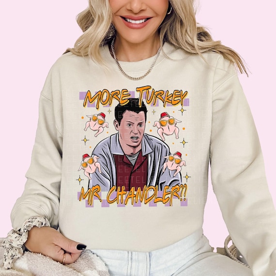 Chandler Bing Sweatshirt Thanksgiving Sweatshirt More Turkey Mr. Chandler Friends Giving Sweatshirt Matthew Perry Shirt Gift for Friends Fan Etsy