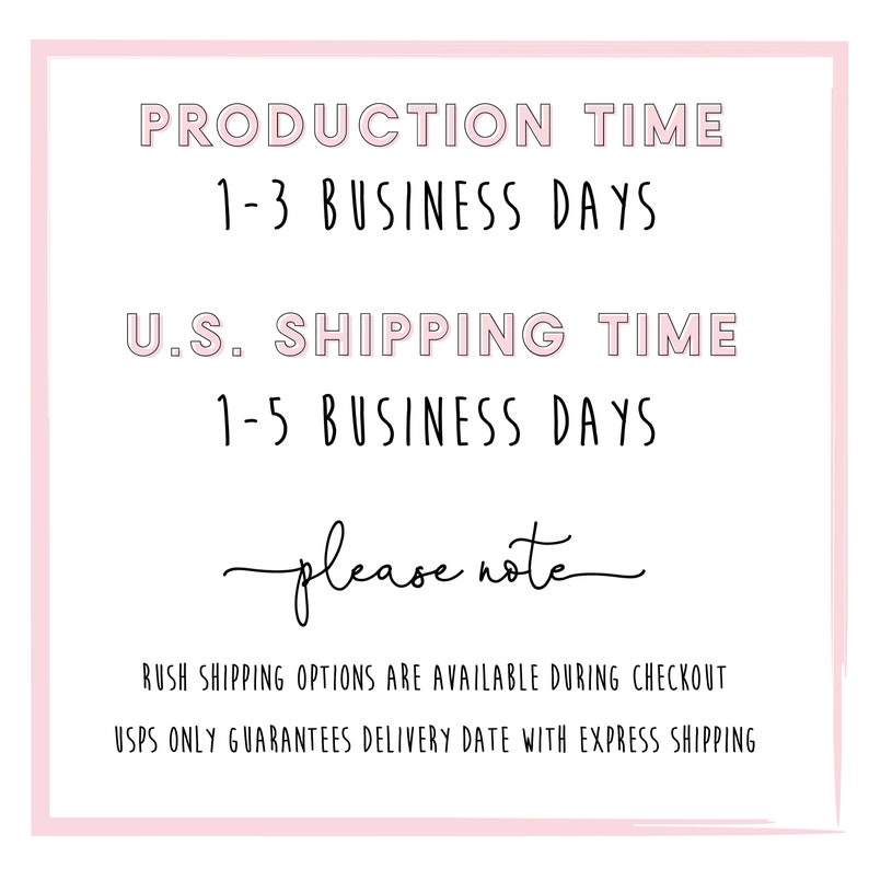 May include: A pink and white graphic with the text "PRODUCTION TIME 1-3 BUSINESS DAYS U.S. SHIPPING TIME 1-5 BUSINESS DAYS please note RUSH SHIPPING OPTIONS ARE AVAILABLE DURING CHECKOUT USPS ONLY GUARANTEES DELIVERY DATE WITH EXPRESS SHIPPING"