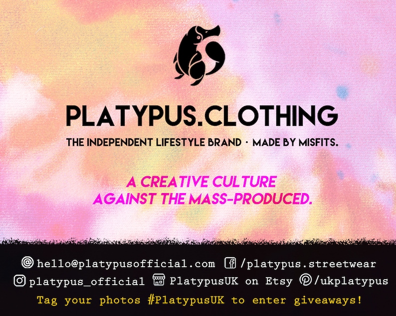 May include: A pink and orange tie-dye background with a black silhouette of a platypus. The text "PLATYPUS.CLOTHING" is in black, and the text "THE INDEPENDENT LIFESTYLE BRAND - MADE BY MISFITS." is in black. The text "A CREATIVE CULTURE AGAINST THE MASS-PRODUCED." is in pink. The text "@hello@platypusofficial.com /platypus.streetwear platypus_official PlatypusUK on Etsy /ukplatypus Tag your photos #PlatypusUK to enter giveaways!" is in black.