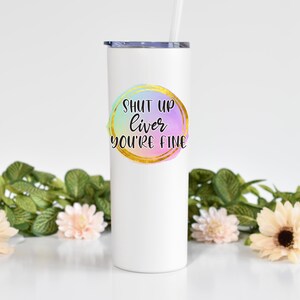 Shut Up Liver You&#39;re Fine - 20 oz Skinny White Tumbler With Straw, Funny Tumbler, Gift, Christmas Gift, Stocking Stuffer