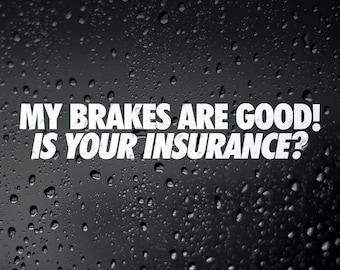 May include: A white sticker on a black background with raindrops. The sticker says "My brakes are good! Is your insurance?"
