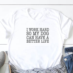 I Work Hard So My Dog Can Have A Better Life, Dog T-shirt, Dog Mom, Dog Mom Svg, Dog Svg, Cut Files, Svg Files, Svg, Silhouette, Cricut, 007