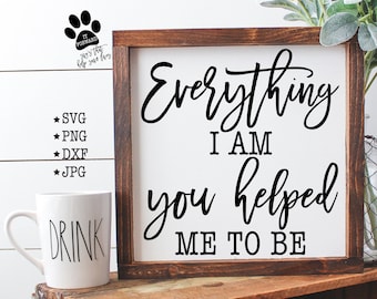 Everything I Am You Helped Me To Be, Farmhouse Christian Svg, Mom Svg, Mother's Day Svg, Cut File, Svg Files, Svg, Silhouette, Cricut, 002