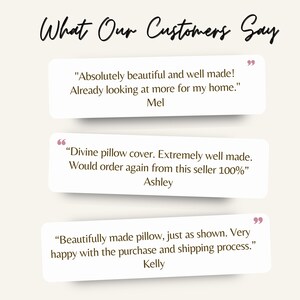 May include: A collage of customer reviews for a handmade pillow cover. The reviews highlight the quality, craftsmanship, and customer service of the seller. The text reads: "Absolutely beautiful and well made! Already looking at more for my home." - Mel. "Divine pillow cover. Extremely well made. Would order again from this seller 100%" - Ashley. "Beautifully made pillow, just as shown. Very happy with the purchase and shipping process." - Kelly.
