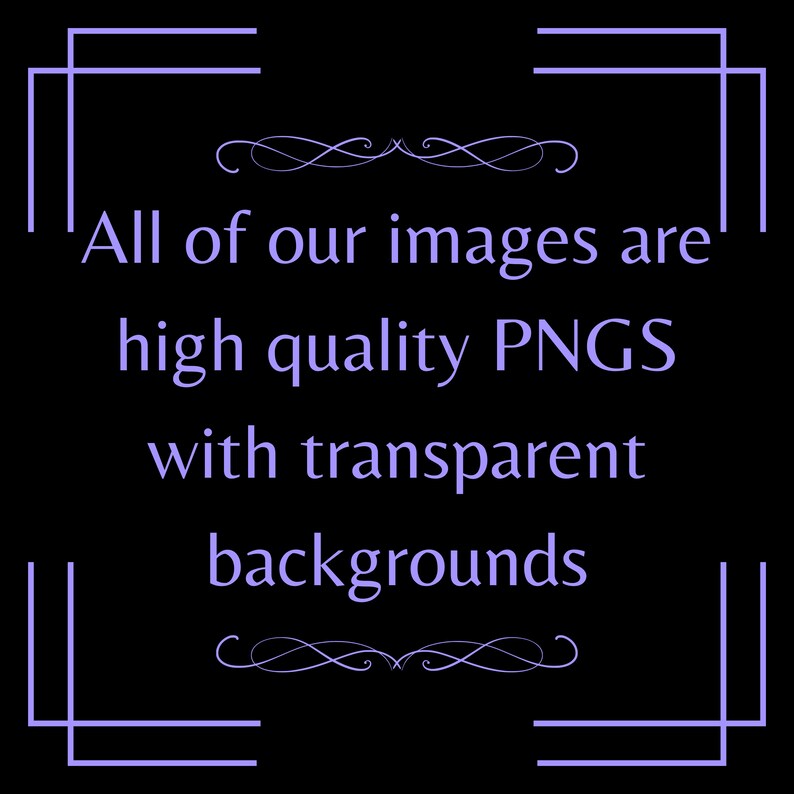 May include: Text on a black background within a decorative frame reads: "All of our images are high quality PNGs with transparent backgrounds."