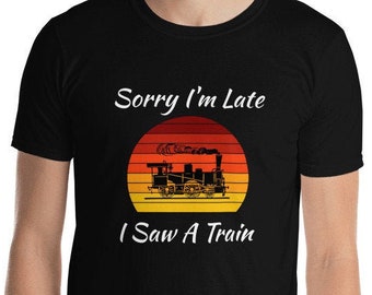 Sorry I'm Late I Saw a Steam Train T-Shirt, Railroad Fan T-Shirt, Steam Engine Tshirt, Railroad Modeller shirt, Gift for Train Enthusiast,