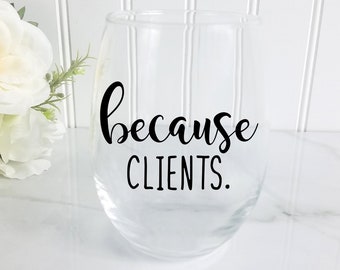 Because Clients Wine Glass, gift for realtor, gift for lawyer, gift for hairstylist, Nail Tech gift, Accountant gift, gifts for attorney