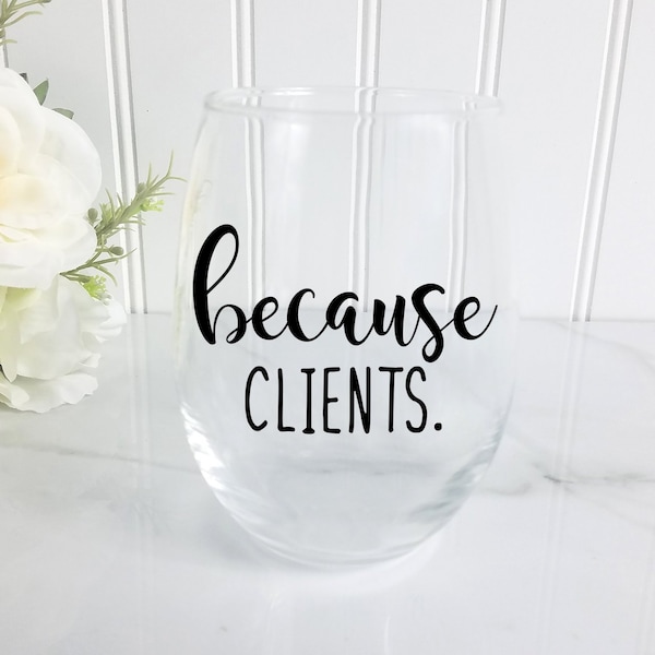 Because Clients Wine Glass, gift for realtor, gift for lawyer, gift for hairstylist, Nail Tech gift, Accountant gift, gifts for attorney