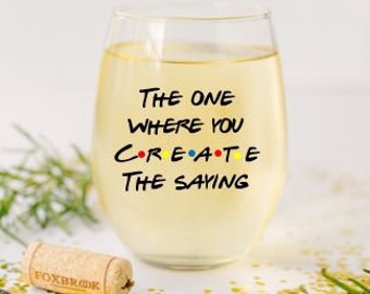 Create a wine glass, personalized wine glasses, Friends tvshow fan wine glass, wedding and engagement wine glasses, gifts for friends fan