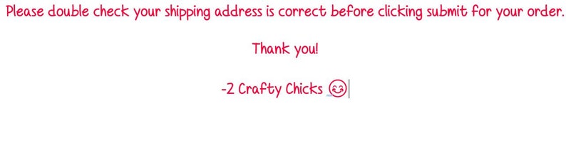 May include: Please double check your shipping address is correct before clicking submit for your order. Thank you! -2 Crafty Chicks 😊