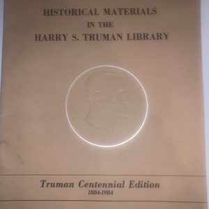 May include: A tan booklet with the title "Historical Materials in the Harry S. Truman Library" and a black and white image of Harry S. Truman. The booklet also says "Truman Centennial Edition 1884-1984".