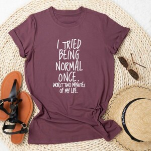 I Tried Being Normal Once, Worst Two Minutes of My Life - Graphic Tee, Unisex Graphic Tee, Custom Graphic Tee