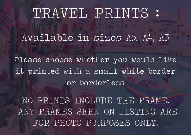 May include: A digital image of a travel print available in sizes A5, A4, and A3. The text states that the print can be ordered with or without a white border. The text also states that no frames are included and that any frames seen in the listing are for photo purposes only.