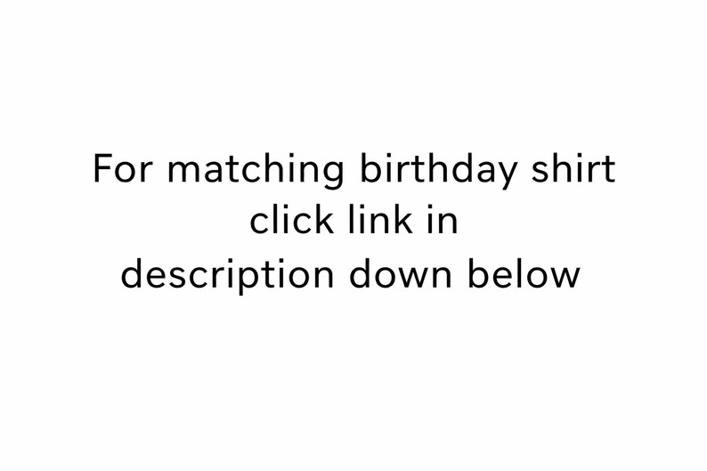 May include: White background with black text that reads: "For matching birthday shirt click link in description down below."