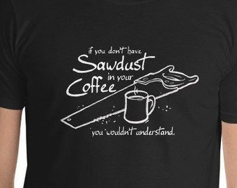 Sawdust in your Coffee - Carpenter's T-Shirt