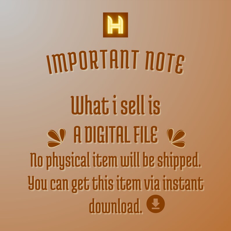 May include: A brown digital graphic with a gold letter H logo at the top. The text reads: IMPORTANT NOTE, What i sell is A DIGITAL FILE, No physical item will be shipped. You can get this item via instant download. Includes a download icon.