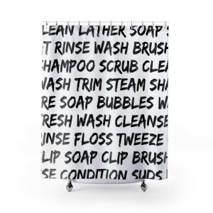 May include: White shower curtain with black text that reads "LEAN LATHER SOAP! IT RINSE WASH BRUSH SHAMPOO SCRUB CLEI VASH TRIM STEAM SHI RE SOAP BUBBLES W 'RESH WASH CLEANSE INSE FLOSS TWEEZE LIP SOAP CLIP BRUSH SE CONDITION SUDS|"