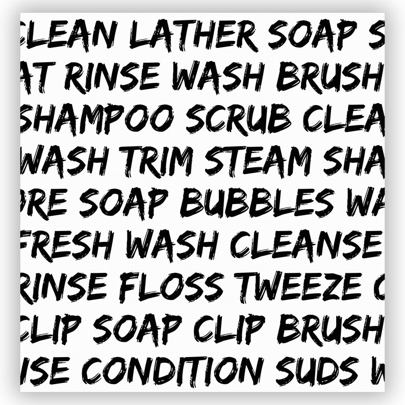 May include: Black and white text on a white background. The text is in a bold, handwritten style and includes words related to cleaning, grooming, and hygiene, such as "clean", "lather", "soap", "rinse", "wash", "brush", "shampoo", "scrub", "trim", "steam", "fresh", "cleanse", "floss", "tweeze", "clip", "condition", and "suds".