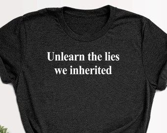 Unlearn the Lies We Inherited T Shirt, End Racism Tee, Equality Shirt, Equal Human Rights Shirt, Protest Shirt