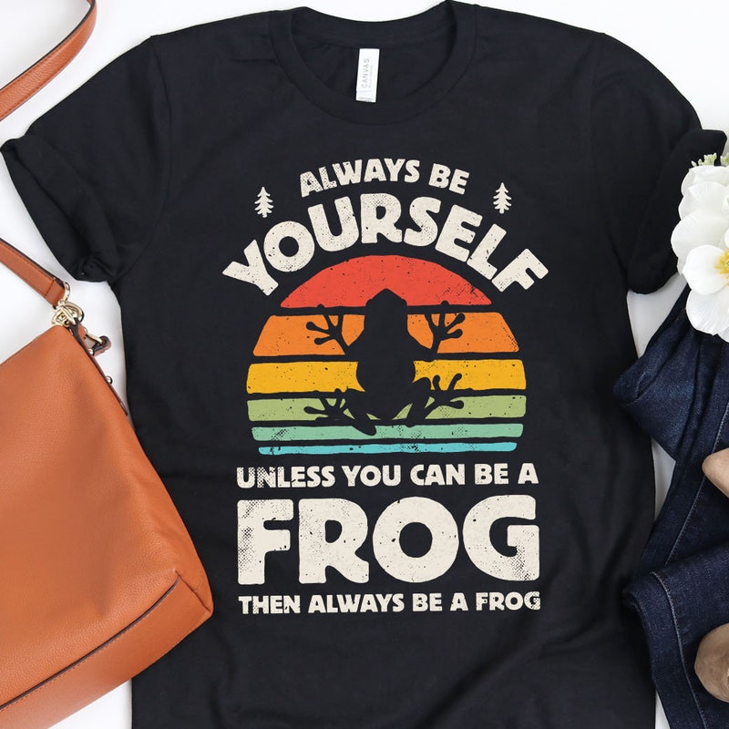Always Be Yourself Unless You Can Be a Frog Shirt Novelty