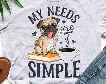 My Needs Are Simple Pug Shirt / Pug Gifts / Funny Cute Pugs / Pug Life / Coffee Shirt / Coffee Lover Gifts / Tank Top / Hoodie