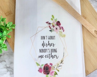 Don't worry dishes nobody's doing me either, Kitchen Towel, Dish Towel, Flour Sack, Kitchen Decor, Housewarming gifts, Home decor